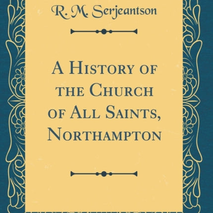 A History of the Church of All Saints Northampton Classic Reprint