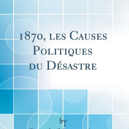 1870 les Causes Politiques du Dsastre Classic Reprint