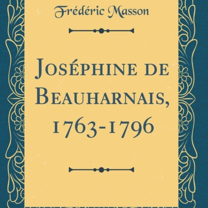 Joséphine de Beauharnais, 1763-1796 (Classic Reprint)