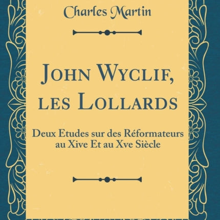 John Wyclif les Lollards Deux tudes sur des Rformateurs au Xive Et au Xve Sicle Classic Reprint