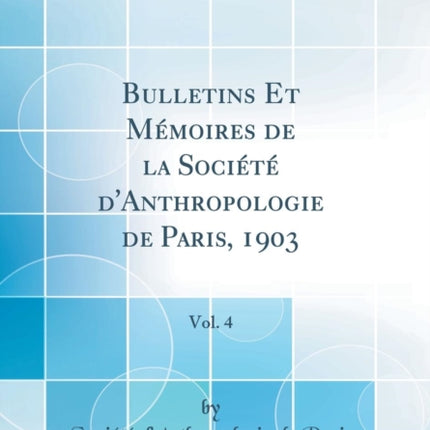 Bulletins Et Mmoires de la Socit dAnthropologie de Paris 1903 Vol 4 Classic Reprint
