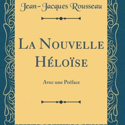 La Nouvelle Héloïse Avec une Préface Classic Reprint