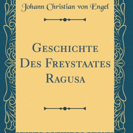 Geschichte Des Freystaates Ragusa Classic Reprint