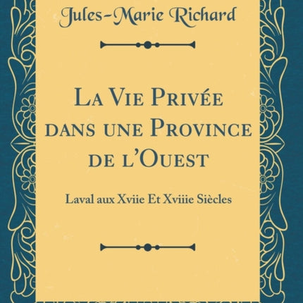 La Vie Prive dans une Province de lOuest Laval aux Xviie Et Xviiie Sicles Classic Reprint
