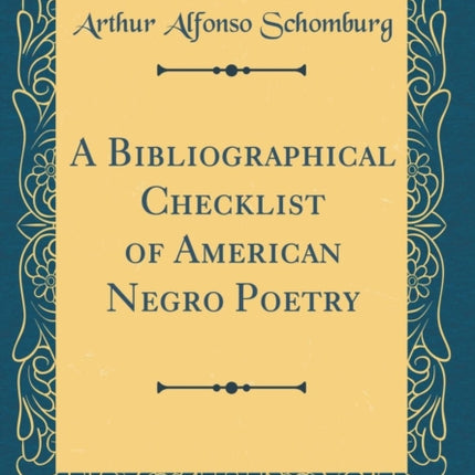 A Bibliographical Checklist of American Negro Poetry Classic Reprint