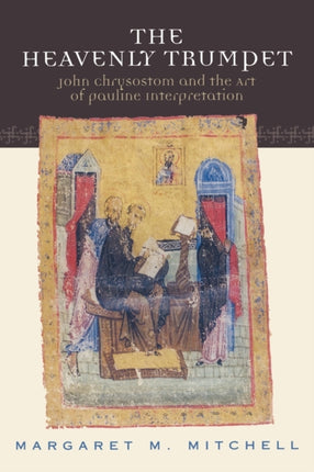 The Heavenly Trumpet John Chrysostom and the Art of Pauline Interpretation
