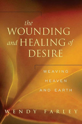 The Wounding and Healing of Desire Weaving Heaven and Earth