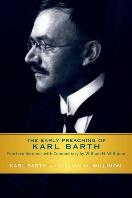 The Early Preaching of Karl Barth Fourteen Sermons with Commentary by William H Willimon
