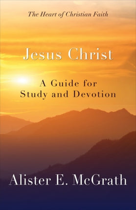 Jesus Christ A Guide for Study and Devotion The Heart of Christian Faith