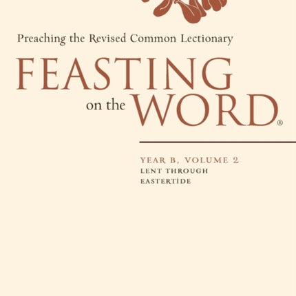 Feasting on the Word Year B Vol 2 Lent through Eastertide Year B Volume 2 Lent Through Eastertide
