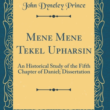 Mene Mene Tekel Upharsin An Historical Study of the Fifth Chapter of Daniel Dissertation Classic Reprint