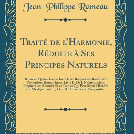 Traité de l'Harmonie, Réduite À Ses Principes Naturels: Divise En Quatre Livres; Livre I. Du Rapport Des Raisons Et Proportions Harmoniques. Livre II. de la Nature Et de la Propriété Des Accords; Et de Tout Ce Qui Peut Servir À Rendre Une M