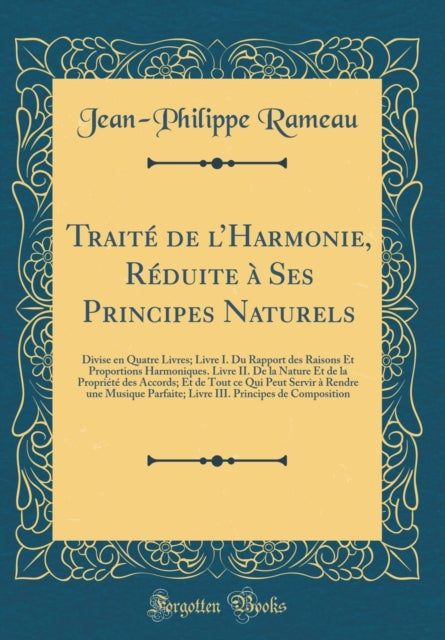 Traité de l'Harmonie, Réduite À Ses Principes Naturels: Divise En Quatre Livres; Livre I. Du Rapport Des Raisons Et Proportions Harmoniques. Livre II. de la Nature Et de la Propriété Des Accords; Et de Tout Ce Qui Peut Servir À Rendre Une M