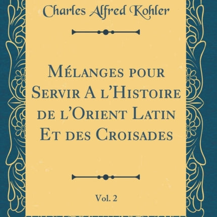 Mélanges pour Servir A lHistoire de lOrient Latin Et des Croisades Vol. 2 Classic Reprint
