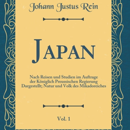 Japan Vol 1 Nach Reisen und Studien im Auftrage der Kniglich Preussischen Regierung Dargestellt Natur und Volk des Mikadoreiches Classic Reprint