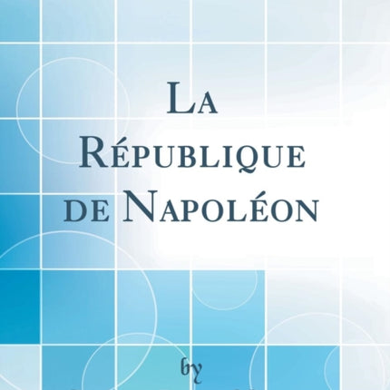La Rpublique de Napolon Classic Reprint
