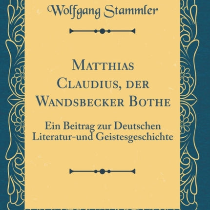 Matthias Claudius der Wandsbecker Bothe Ein Beitrag zur Deutschen Literaturund Geistesgeschichte Classic Reprint