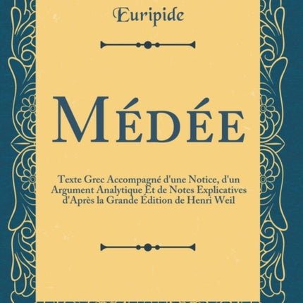 Médée: Texte Grec Accompagné d'une Notice, d'un Argument Analytique Et de Notes Explicatives d'Après la Grande Édition de Henri Weil (Classic Reprint)