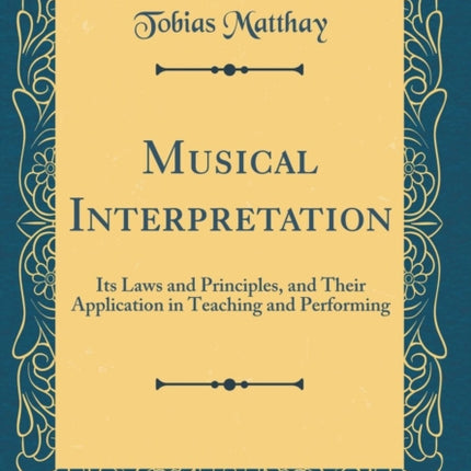 Musical Interpretation Its Laws and Principles and Their Application in Teaching and Performing Classic Reprint