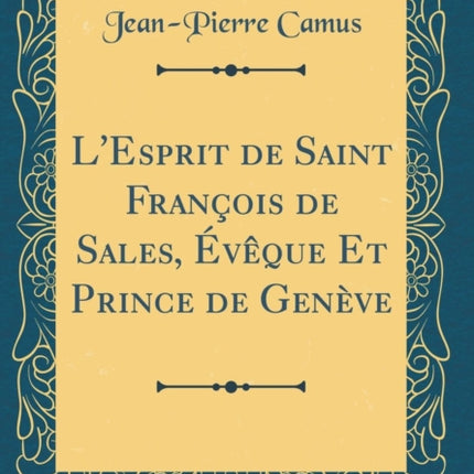 LEsprit de Saint Franois de Sales vque Et Prince de Genve Classic Reprint