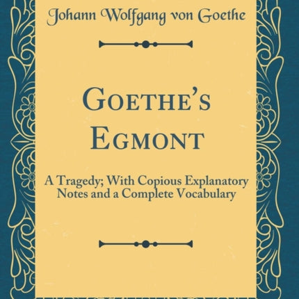 Goethes Egmont A Tragedy With Copious Explanatory Notes and a Complete Vocabulary Classic Reprint