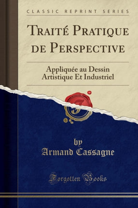 Traite Pratique de Perspective Appliquee au Dessin Artistique Et Industriel Classic Reprint