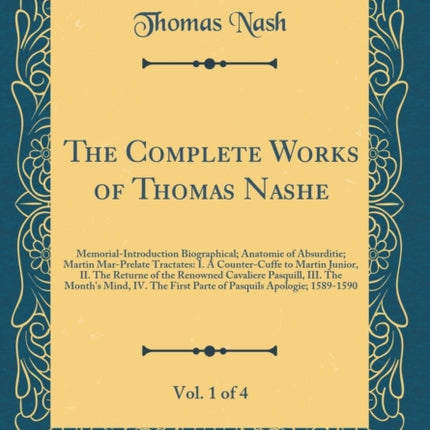 The Complete Works of Thomas Nashe Vol 1 of 4 MemorialIntroduction Biographical Anatomie of Absurditie Martin MarPrelate Tractates I A  Pasquill III The Months Mind IV