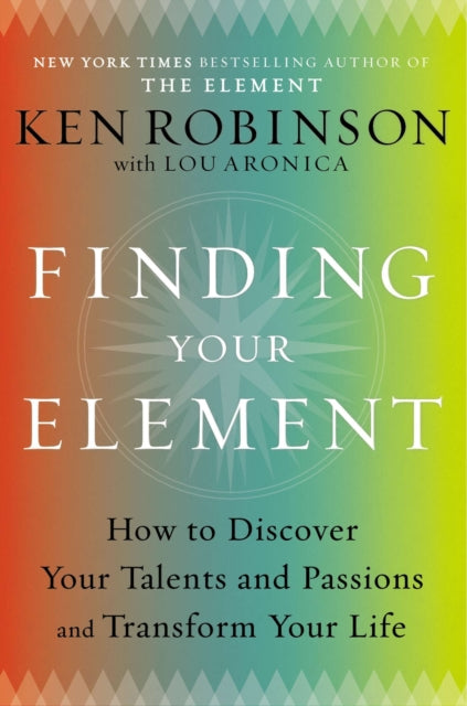 Finding Your Element: How to Discover Your Talents and Passions and Transform Your Life