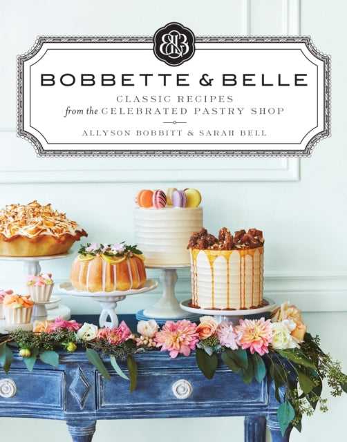 Bobbette & Belle: Classic Recipes from the Celebrated Pastry Shop: A Baking Book