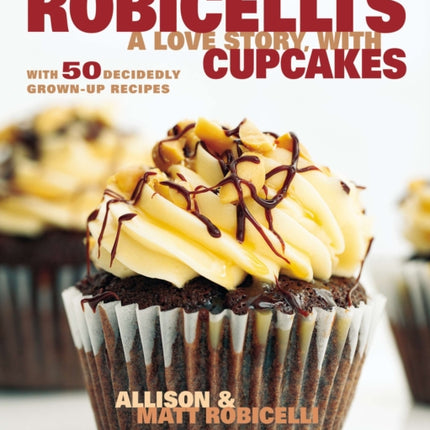 Robicelli's a Love Story, with Cupcakes: With 50 Decidedly Grown-Up Recipes