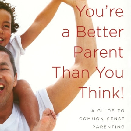 You're a Better Parent Than You Think!: A Guide to Common-Sense Parenting