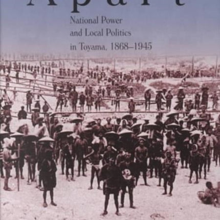 Becoming Apart: National Power and Local Politics in Toyama, 1868–1945