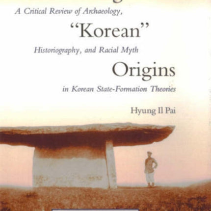 Constructing “Korean” Origins: A Critical Review of Archaeology, Historiography, and Racial Myth in Korean State-Formation Theories