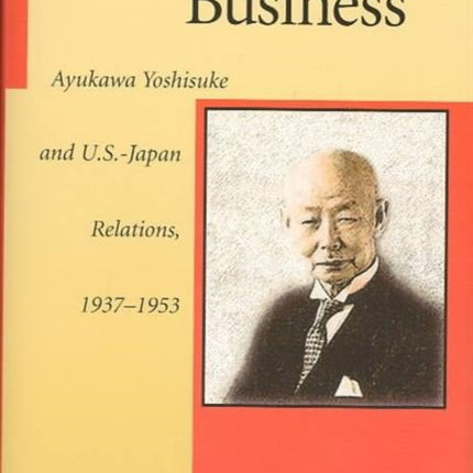 Unfinished Business: Ayukawa Yoshisuke and U.S.–Japan Relations, 1937–1953