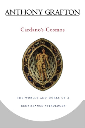 Cardano’s Cosmos: The Worlds and Works of a Renaissance Astrologer