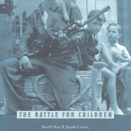 The Battle for Children: World War II, Youth Crime, and Juvenile Justice in Twentieth-Century France