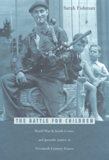 The Battle for Children: World War II, Youth Crime, and Juvenile Justice in Twentieth-Century France