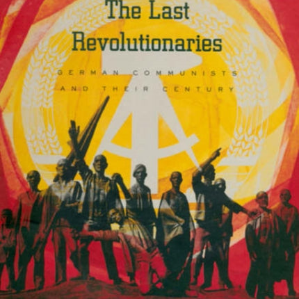 The Last Revolutionaries: German Communists and Their Century