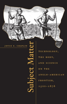 Subject Matter: Technology, the Body, and Science on the Anglo-American Frontier, 1500-1676