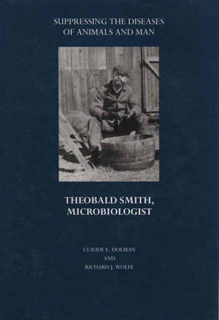 Suppressing the Diseases of Animals and Man: Theobald Smith, Microbiologist