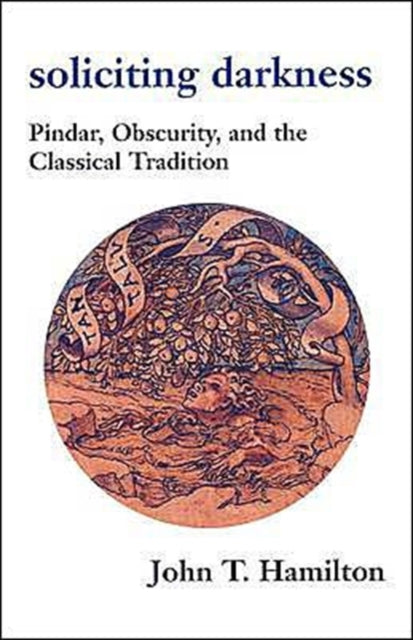 Soliciting Darkness: Pindar, Obscurity, and the Classical Tradition