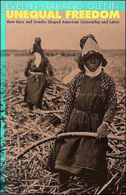 Unequal Freedom: How Race and Gender Shaped American Citizenship and Labor