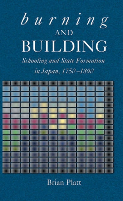 Burning and Building: Schooling and State Formation in Japan, 1750-1890