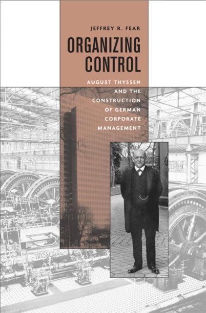 Organizing Control: August Thyssen and the Construction of German Corporate Management