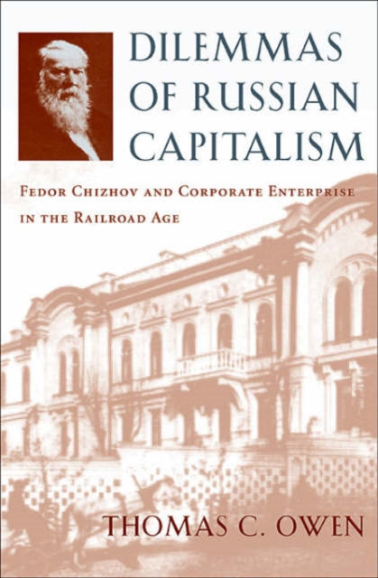 Dilemmas of Russian Capitalism: Fedor Chizhov and Corporate Enterprise in the Railroad Age