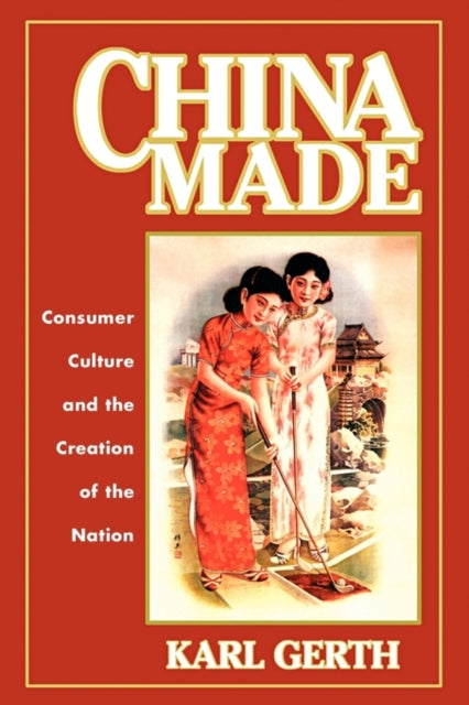 China Made: Consumer Culture and the Creation of the Nation