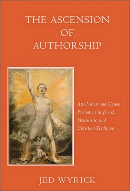 The Ascension of Authorship: Attribution and Canon Formation in Jewish, Hellenistic, and Christian Traditions