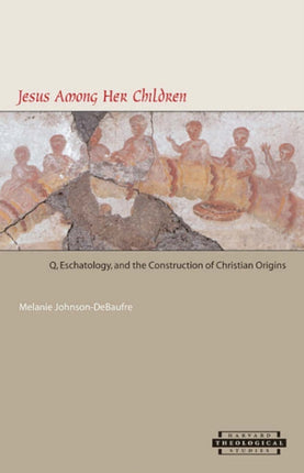 Jesus among Her Children: Q, Eschatology, and the Construction of Christian Origins