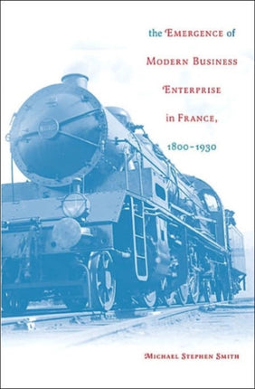 The Emergence of Modern Business Enterprise in France, 1800–1930