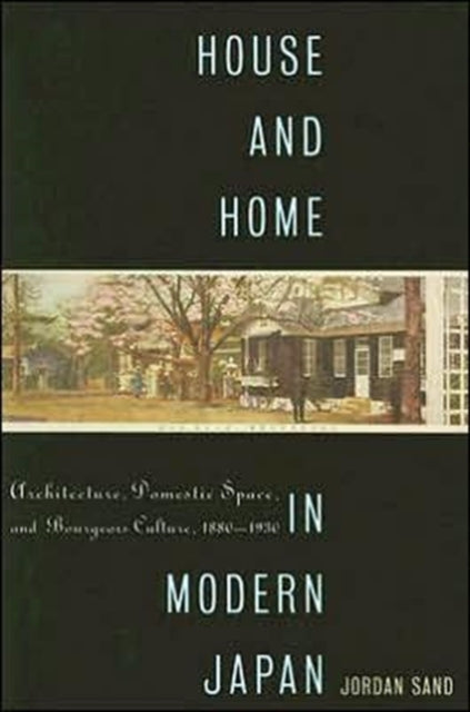 House and Home in Modern Japan: Architecture, Domestic Space, and Bourgeois Culture, 1880-1930